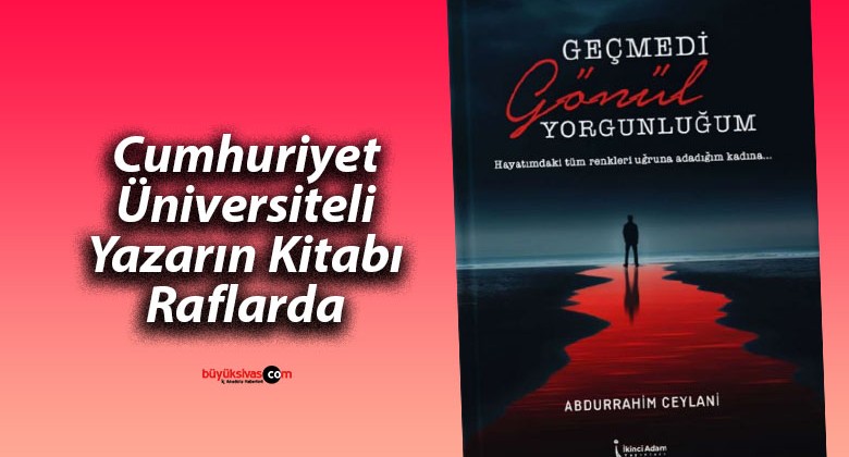 Abdurrahim Ceylani’nin “Geçmedi Gönül Yorgunluğum” Kitabı Raflarda