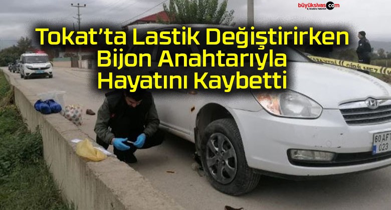 Tokat’ta aracının patlayan lastiğini değiştirmek istedi: Bijon anahtarı fırlayınca yaşamını yitirdi