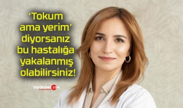 ‘Tokum ama yerim’ diyorsanız bu hastalığa yakalanmış olabilirsiniz!