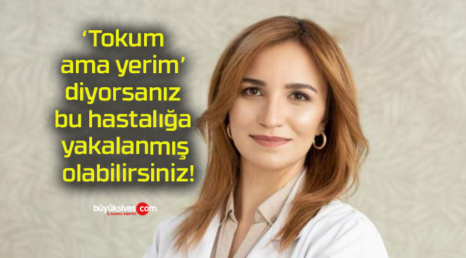 ‘Tokum ama yerim’ diyorsanız bu hastalığa yakalanmış olabilirsiniz!