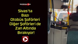 Sivas’ta Bazı Otobüs Şoförleri Diğer Şoförleri de Zan Altında Bırakıyor!