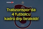 Trabzonspor’da 4 futbolcu kadro dışı bırakıldı!