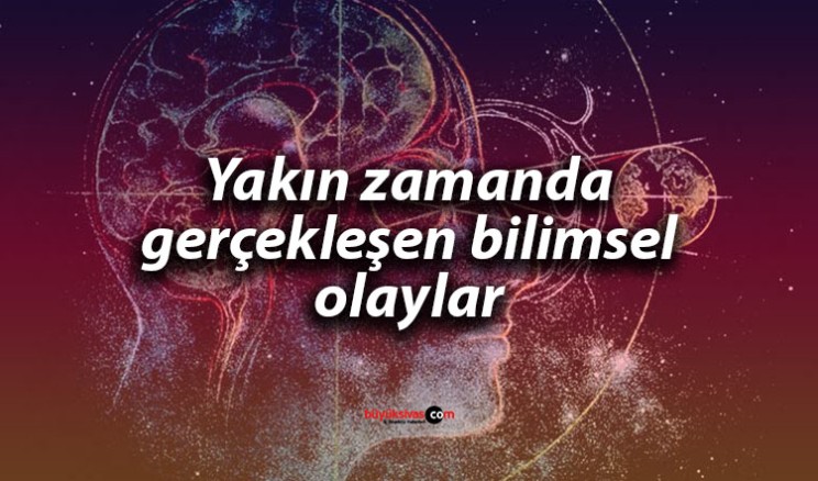 Yakın zamanda gerçekleşen bazı bilimsel olaylar neler haberimizde…