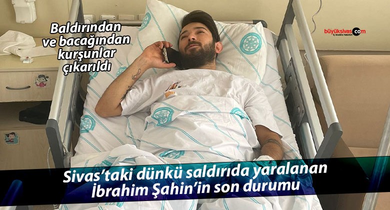 Sivas’ta Silahlı Saldırıda Yaralanan İbrahim Şahin Ameliyata Alındı