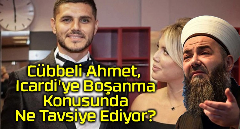 Cübbeli Ahmet, Icardi’ye Boşanma Konusunda Ne Tavsiye Ediyor?