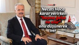 Necati Hoca karar verirken “başına gelse ne olur” onu düşünerek ver