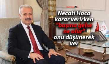 Necati Hoca karar verirken “başına gelse ne olur” onu düşünerek ver