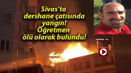 Sivas’ta dershane çatısında yangın! Öğretmen ölü olarak bulundu!