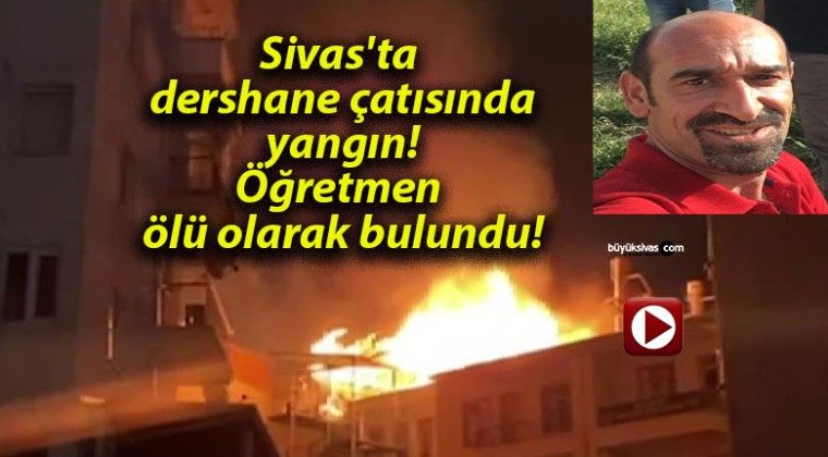 Sivas’ta dershane çatısında yangın! Öğretmen ölü olarak bulundu!