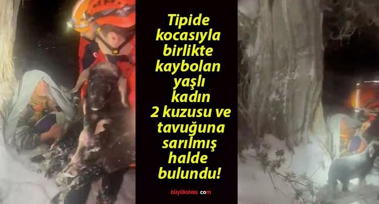 Tipide kocasıyla birlikte kaybolan yaşlı kadın 2 kuzusu ve tavuğuna sarılmış halde bulundu!