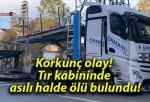 Korkunç olay! Tır kabininde asılı halde ölü bulundu!