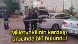 Milletvekilinin kardeşi aracında ölü bulundu!