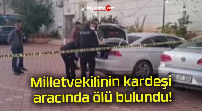 Milletvekilinin kardeşi aracında ölü bulundu!