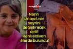 Narin cinayetinin seyrini değiştirecek delil! Kanlı eldiven ahırda bulundu!