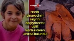 Narin cinayetinin seyrini değiştirecek delil! Kanlı eldiven ahırda bulundu!