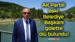 AK Partili eski Belediye Başkanı gölette ölü bulundu!