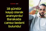 18 gündür kayıp olarak aranıyordu! Barakada cansız bedeni bulundu!