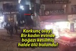 Korkunç olay! Bir kadın evinde boğazı kesilmiş halde ölü bulundu!