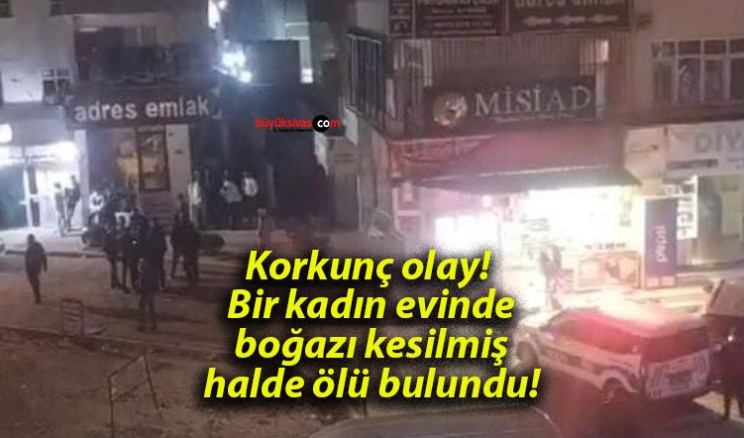 Korkunç olay! Bir kadın evinde boğazı kesilmiş halde ölü bulundu!