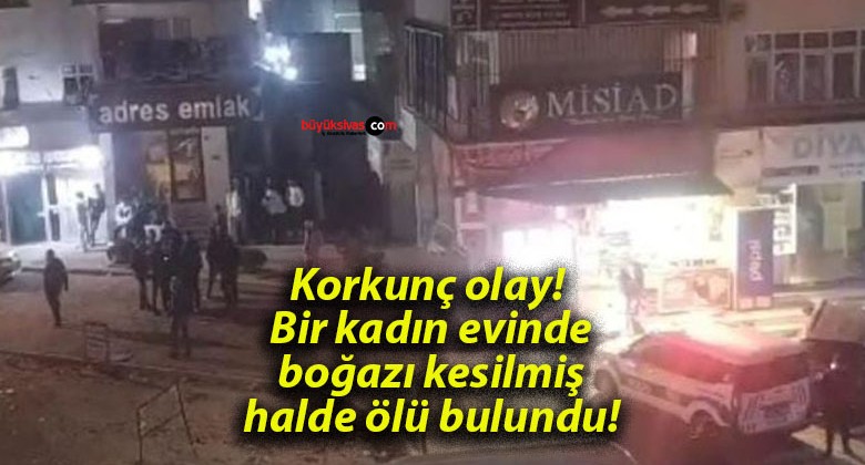 Korkunç olay! Bir kadın evinde boğazı kesilmiş halde ölü bulundu!