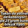 Takan da yatıran da kazanıyor: İşte 25 gram burma bilezik fiyatı