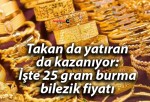 Takan da yatıran da kazanıyor: İşte 25 gram burma bilezik fiyatı