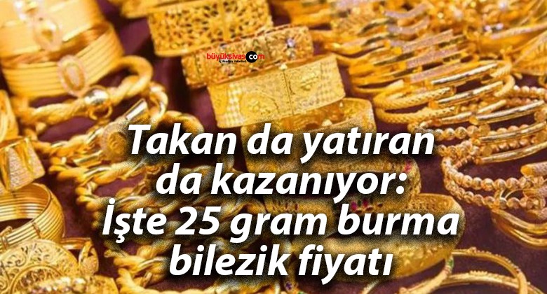 Takan da yatıran da kazanıyor: İşte 25 gram burma bilezik fiyatı