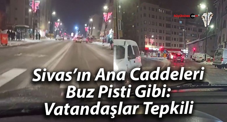 Sivas’ın Ana Caddeleri Buz Pisti Gibi: Vatandaşlar Tepkili