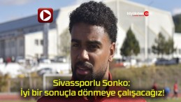 Sivassporlu Sonko: İyi bir sonuçla dönmeye çalışacağız!