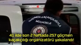 41 ilde son 2 haftada 257 göçmen kaçakçılığı organizatörü yakalandı!