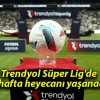 Trendyol Süper Lig’de 13. hafta heyecanı yaşanacak!