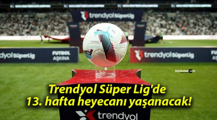 Trendyol Süper Lig’de 13. hafta heyecanı yaşanacak!