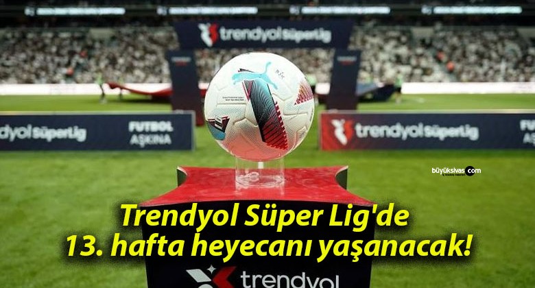 Trendyol Süper Lig’de 13. hafta heyecanı yaşanacak!