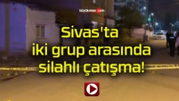 Sivas’ta iki grup arasında silahlı çatışma!