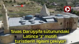 Sivas Darüşşifa sütunundaki Latince ‘z’ motifi turistlerin ilgisini çekiyor!