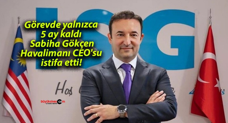 Görevde yalnızca 5 ay kaldı: Sabiha Gökçen Havalimanı CEO’su istifa etti!