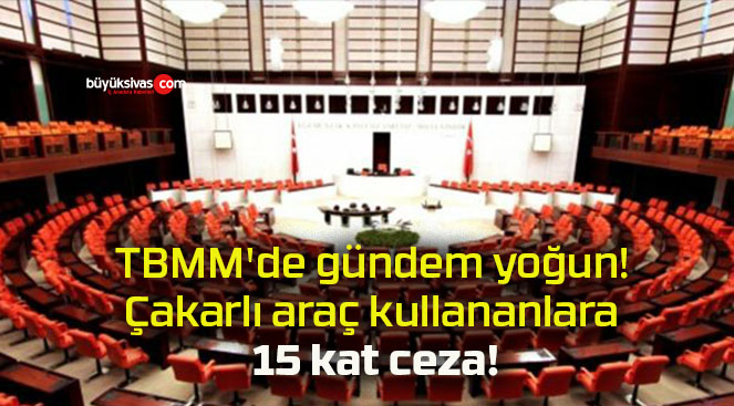 TBMM’de gündem yoğun! Çakarlı araç kullananlara 15 kat ceza!