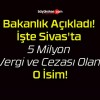 Bakanlık Açıkladı! İşte Sivas’ta 5 Milyon Vergi ve Cezası Olan O İsim!