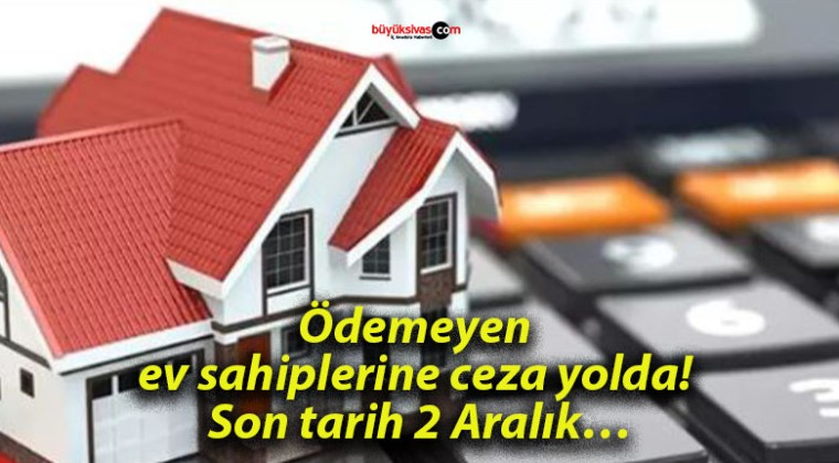 Ödemeyen ev sahiplerine ceza yolda! Son tarih 2 Aralık…