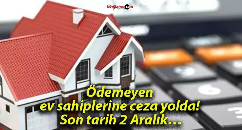 Ödemeyen ev sahiplerine ceza yolda! Son tarih 2 Aralık…