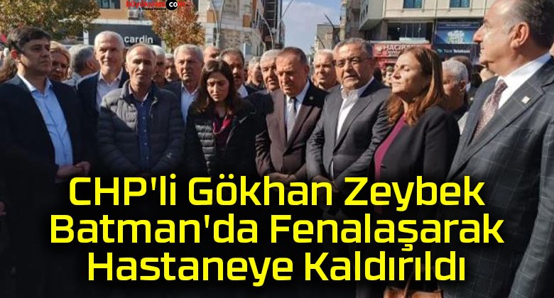 CHP’li Gökhan Zeybek Batman’da Fenalaşarak Hastaneye Kaldırıldı