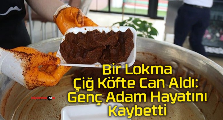 Bir Lokma Çiğ Köfte Can Aldı: Genç Adam Hayatını Kaybetti