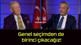 Genel seçimden de birinci çıkacağız!