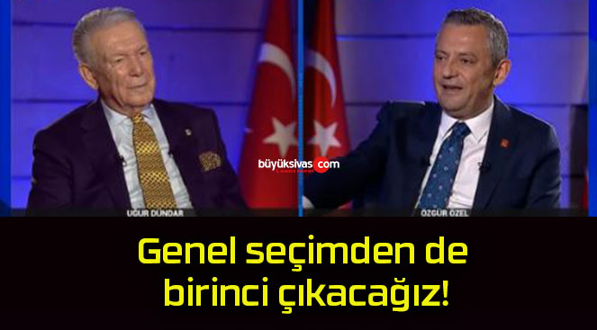 Genel seçimden de birinci çıkacağız!