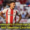 Sivassporlu Futbolcuya Şok! Milli Takımdan Çıkarıldı!