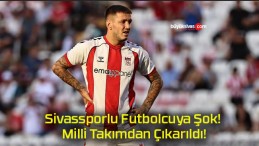 Sivassporlu Futbolcuya Şok! Milli Takımdan Çıkarıldı!