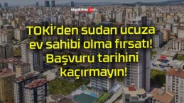 TOKİ’den sudan ucuza ev sahibi olma fırsatı! Başvuru tarihini kaçırmayın!