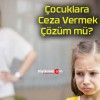 Çocuklara Ceza Vermek Çözüm mü?