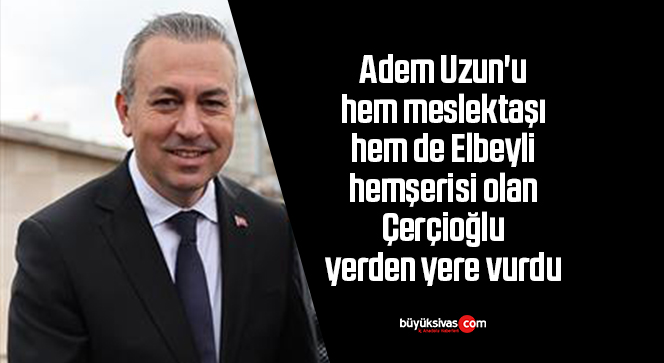 Adem Uzun’u hem meslektaşı hem de Elbeyli hemşerisi yerden yere vurdu