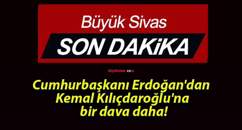 Cumhurbaşkanı Erdoğan’dan Kemal Kılıçdaroğlu’na bir dava daha!